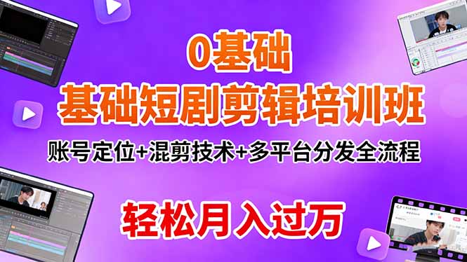 [短视频运营]（16375期）0基础短剧剪辑培训班：账号定位+混剪技术+多平台分发全流程，轻松月入过万-第1张图片-智慧创业网