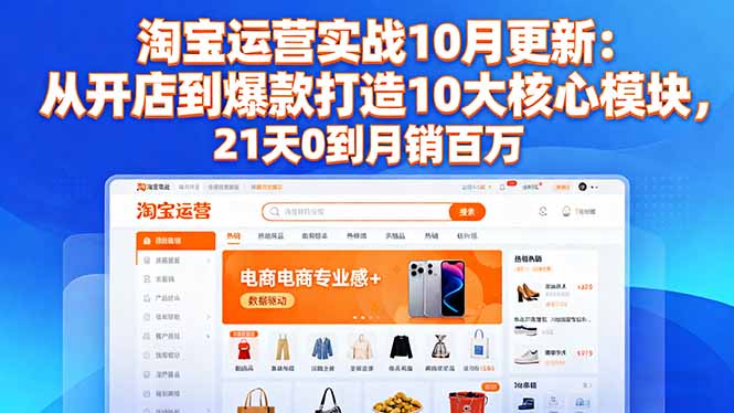 [国内电商]（16403期）淘宝运营实战10月更新：从开店到爆款打造10大核心模块，21天0到月销百万-第1张图片-智慧创业网