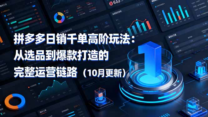 [国内电商]（16404期）拼多多日销千单高阶玩法：从选品到爆款打造的完整运营链路（10月更新）-第1张图片-智慧创业网