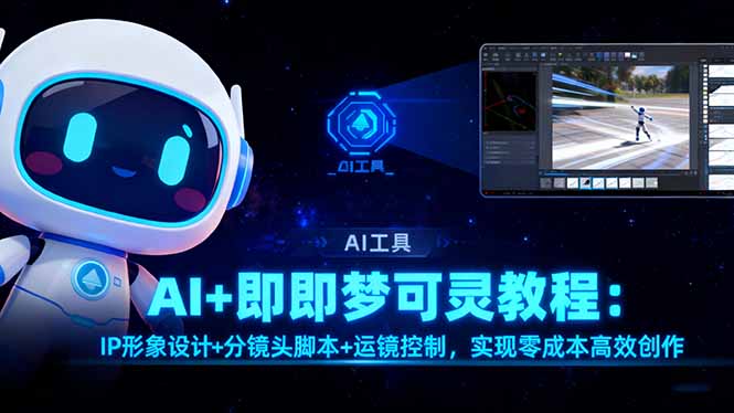 [人工智能]（16423期）AI+即梦可灵教程：IP形象设计+分镜头脚本+运镜控制，实现零成本高效创作