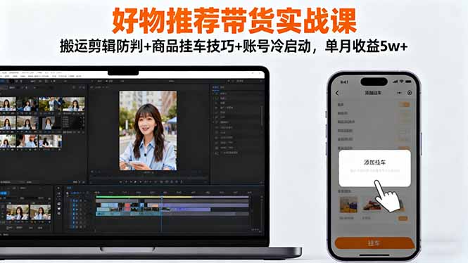 [短视频运营]（16467期）好物推荐带货实战课：搬运剪辑防判+商品挂车技巧+账号冷启动，单月收益5w+-第1张图片-智慧创业网