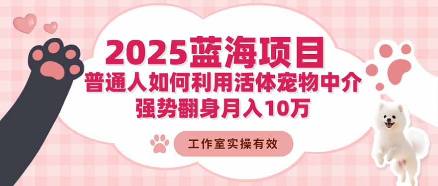 [短视频运营]（16489期）2025蓝海项目：普通人如何利用活体宠物中介，强势翻身月入10万-第1张图片-智慧创业网