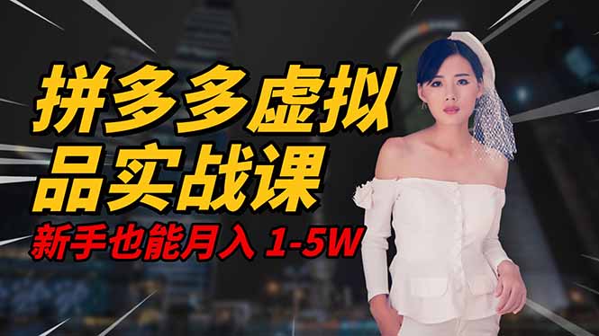 [虚拟项目]（16492期）2025 拼多多虚拟品系统实战课，轻资产项目，可矩阵开工作室，新手也能...-第1张图片-智慧创业网