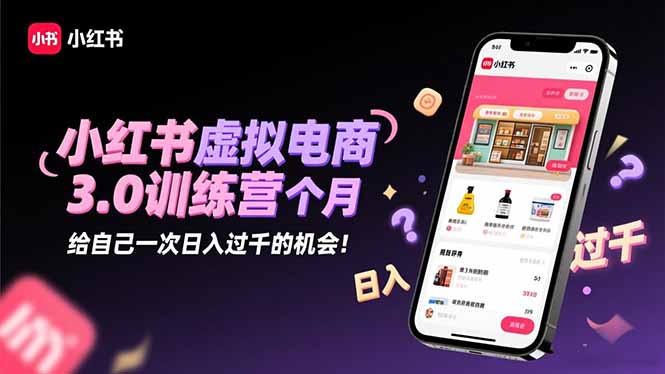[小红书]（16512期）小红书虚拟电商3.0训练营：2025最后1个月，给自己一次日入过千的机会！