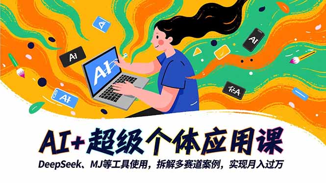 [人工智能]（16519期）AI+超级个体应用课，DeepSeek,MJ等工具使用,拆解多赛道案例，实现月入过万