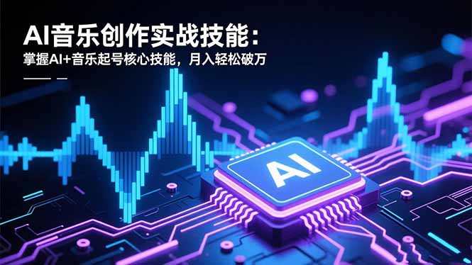 [人工智能]（16600期）AI音乐创作实战技能：掌握AI+音乐起号核心技能，月入轻松破万-第1张图片-智慧创业网