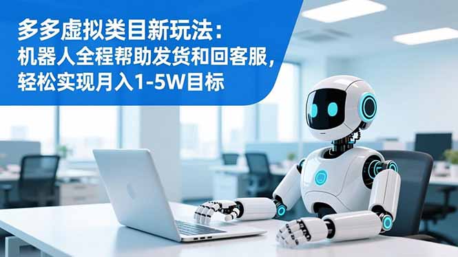 [虚拟项目]（16721期）多多虚拟类目新玩法：机器人全程帮助发货和回客服，轻松实现月入1-5W目标-第1张图片-智慧创业网