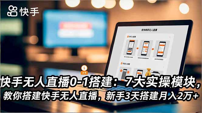 [直播玩法]（16694期）快手无人直播0-1搭建：7大实操模块，教你搭建快手无人直播，新手3天搭建月入2万+-第1张图片-智慧创业网