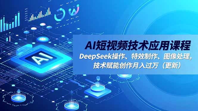 [短视频运营]（16673期）AI短视频技术应用课程，DeepSeek操作、特效制作、图像处理，技术赋能创作月入过万（更新）-第1张图片-智慧创业网