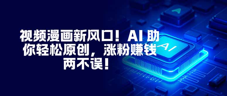 [短视频运营]（16646期）视频漫画新风口！AI 助你轻松原创，涨粉赚钱两不误！-第1张图片-智慧创业网