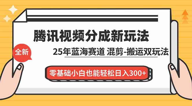 [短视频运营]（16796期）腾讯视频分成计划最新教程：25年蓝海赛道，混剪、搬运双玩法，零基础小白也能轻松日入300+-第1张图片-智慧创业网