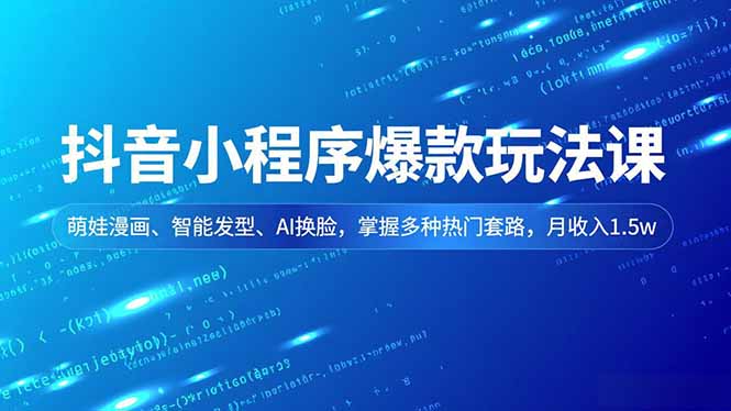[短视频运营]（16799期）抖音小程序爆款玩法课，萌娃漫画、智能发型、AI换脸，掌握多种热门套路，月收入1.5w