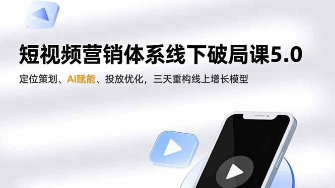 [短视频运营]（16816期）短视频营销体系线下破局课5.0，定位策划、AI赋能、投放优化，三天重构线上增长模型-第1张图片-智慧创业网