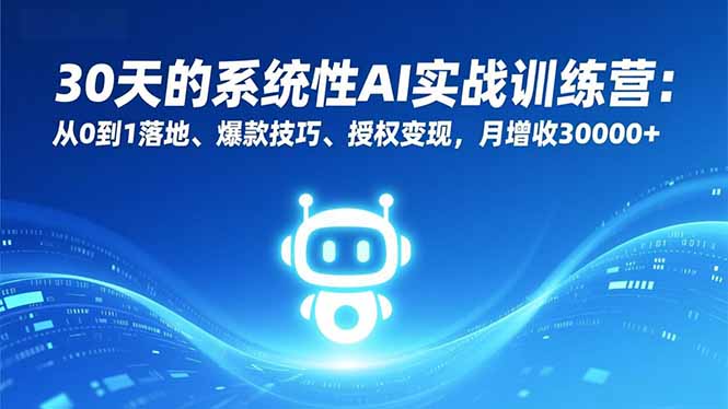 [人工智能]（16917期）30天的系统性AI实战训练营：从0到1落地、爆款技巧、授权变现，月增收30000+