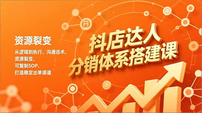 [抖音小店]（16968期）抖店达人分销体系搭建课，从逻辑到执行、沟通话术、资源裂变，可复制SOP，打造稳定出单渠道