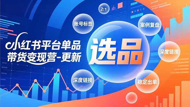 [小红书]（16979期）小红书平台单品带货变现营-更新，极致选品、账号标签、案例复盘，深度链接，快速启动稳定出单