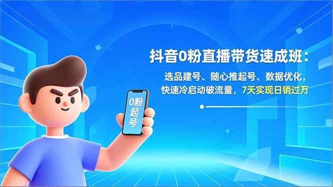 [直播玩法]（16984期）抖音0粉直播带货速成班：选品建号、随心推起号、数据优化，快速冷启动破流量，7天实现日销过万