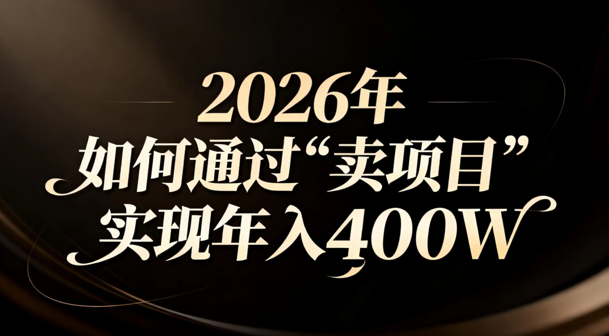 [虚拟项目]（16999期）2026年如何通过“卖项目”实现年入百万