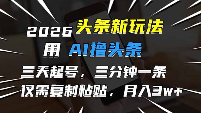 [虚拟项目]（17044期）2026最新头条玩法，用AI撸头条，3天必起号，3分钟1条，只需要复制粘贴，简单月入3W+