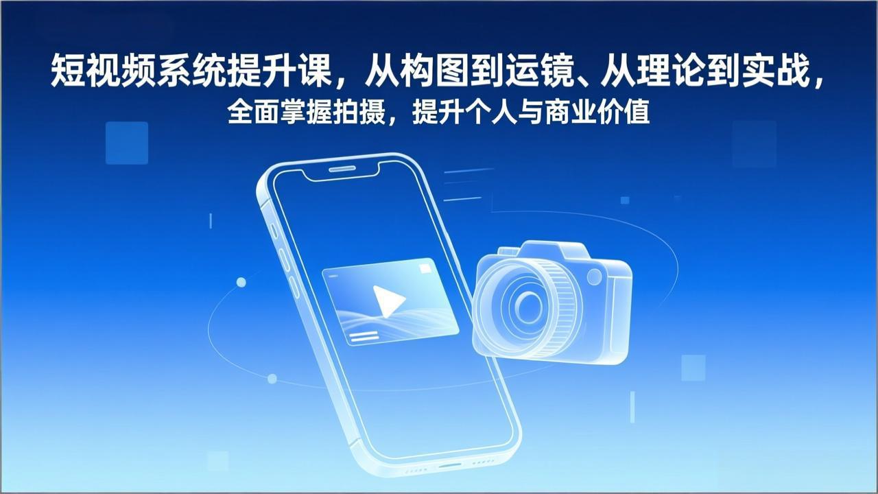 [短视频运营]（17053期）短视频系统提升课，从构图到运镜、从理论到实战，全面掌握拍摄，提升个人与商业价值