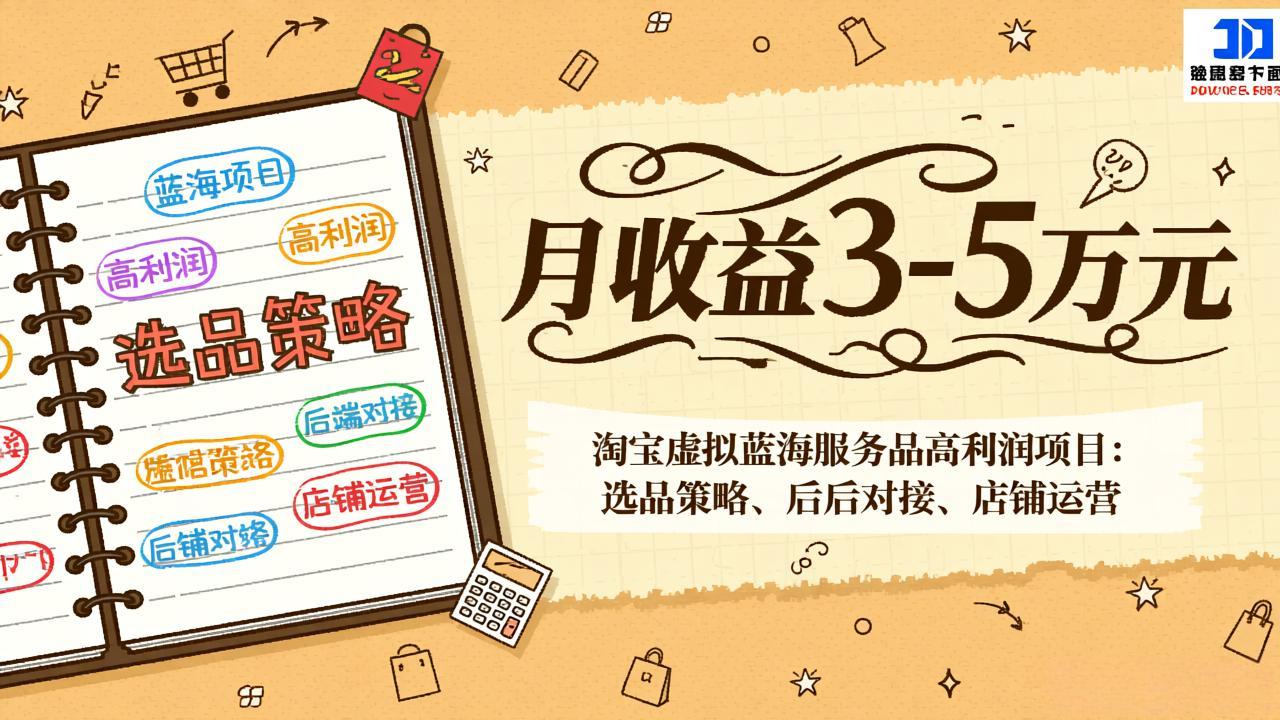 [虚拟项目]（17282期）淘宝虚拟蓝海服务品高利润项目：选品策略、后端对接、店铺运营，月收益可达3-5万元