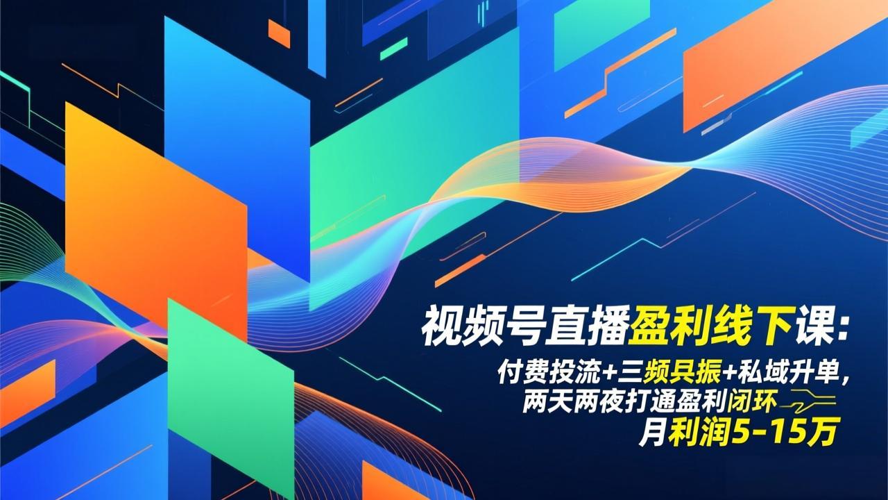 [短视频运营]（17116期）视频号直播盈利线下课：付费投流+三频共振+私域升单，两天两夜打通盈利闭环，月利润5-15万