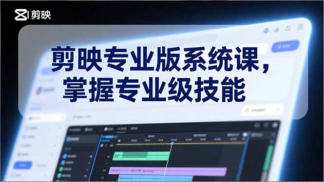 [短视频运营]（17043期）剪映专业版系统课，基础操作、高级技巧、电影调色、特效制作、AI应用/等等，掌握专业级技能