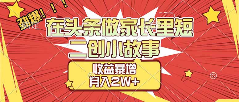 [虚拟项目]（17172期）【劲爆】在头条做家长里短二创小故事，收益暴增，月入2W+