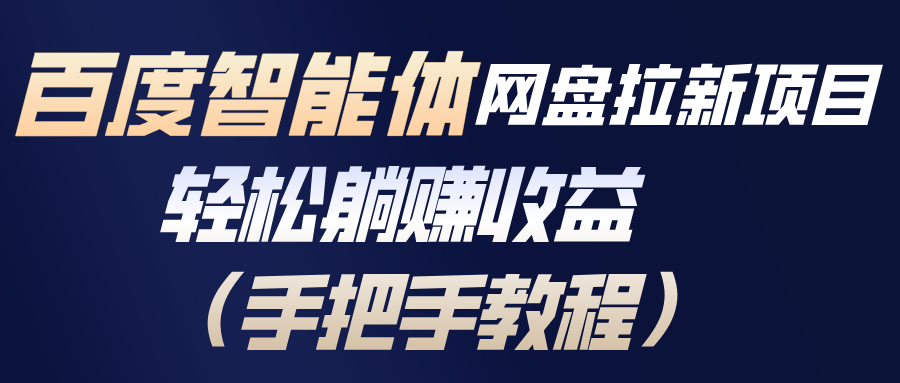 [热门给力项目]（17026期）百度智能体网盘拉新项目，轻松躺赚收益（手把手教程）