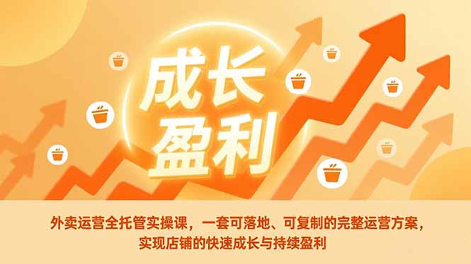 [创业项目]（17028期）外卖运营全托管实操课，一套可落地、可复制的完整运营方案，实现店铺的快速成长与持续盈利