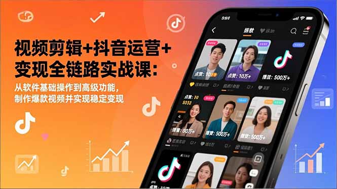 [短视频运营]（17010期）视频剪辑+抖音运营+变现全链路实战课：从软件基础操作到高级功能，制作爆款视频并实现稳定变现