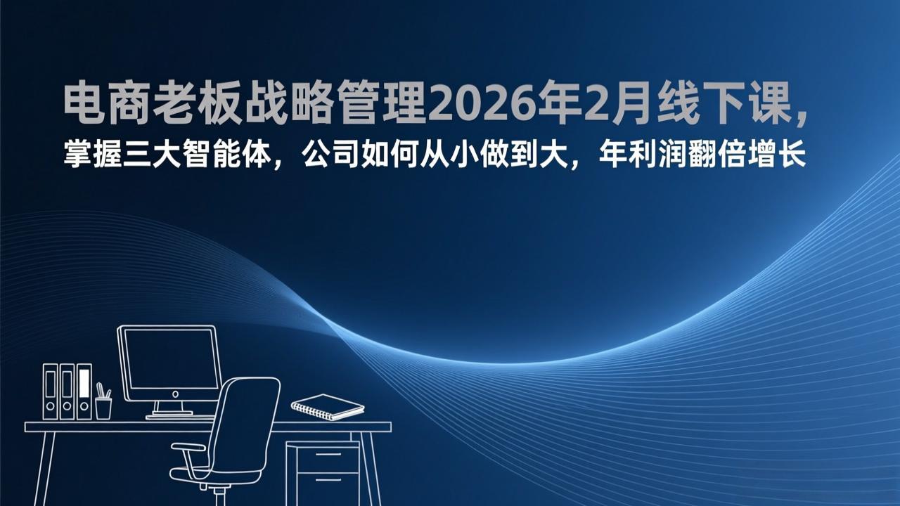 [国内电商]（17417期）电商老板战略管理2026年2月线下课，掌握三大智能体，公司如何从小做到大，年利润翻倍增长-第1张图片-智慧创业网