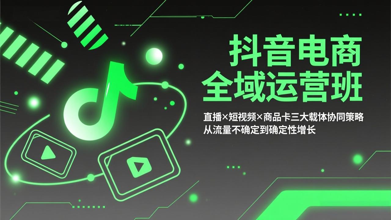 [短视频运营]（17550期）抖音电商全域运营班：直播×短视频×商品卡三大载体协同策略，从流量不确定到确定性增长-第1张图片-智慧创业网