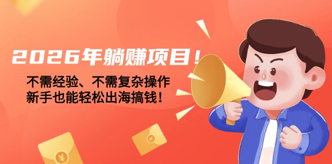 [虚拟项目]（17448期）2026年躺赚项目！不需经验、不需复杂操作，新手也能轻松出海搞钱！-第1张图片-智慧创业网