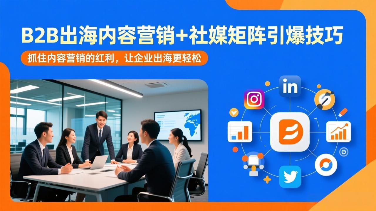 [跨境电商]（17470期）B2B出海内容营销+社媒矩阵引爆技巧：抓住内容营销的红利，让企业出海更轻松