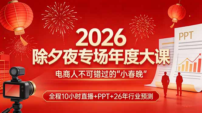[国内电商]（17450期）2026除夕夜专场年度大课，全程10小时直播+PPT+26年行业预测，是电商人不可错过的“小春晚”-第1张图片-智慧创业网
