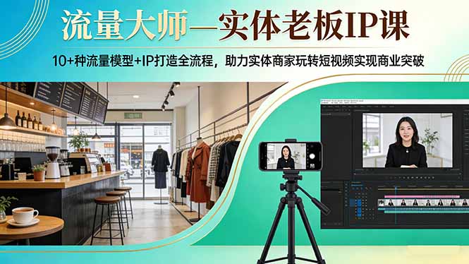 [引流涨粉]（17638期）流量大师—实体老板IP课：10+种流量模型+IP打造全流程，助力实体商家玩转短视频实现商业突破-第1张图片-智慧创业网