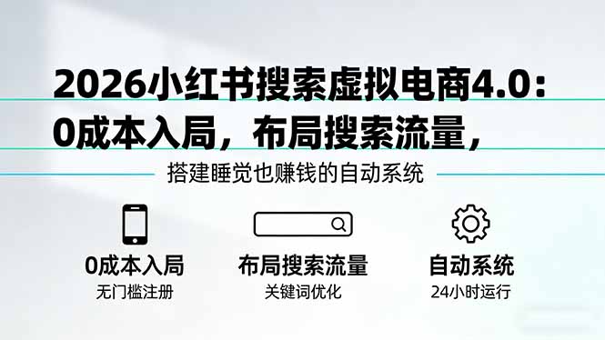 [小红书]（17659期）2026小红书搜索虚拟电商4.0：0成本入局，布局搜索流量，搭建睡觉也赚钱的自动系统
