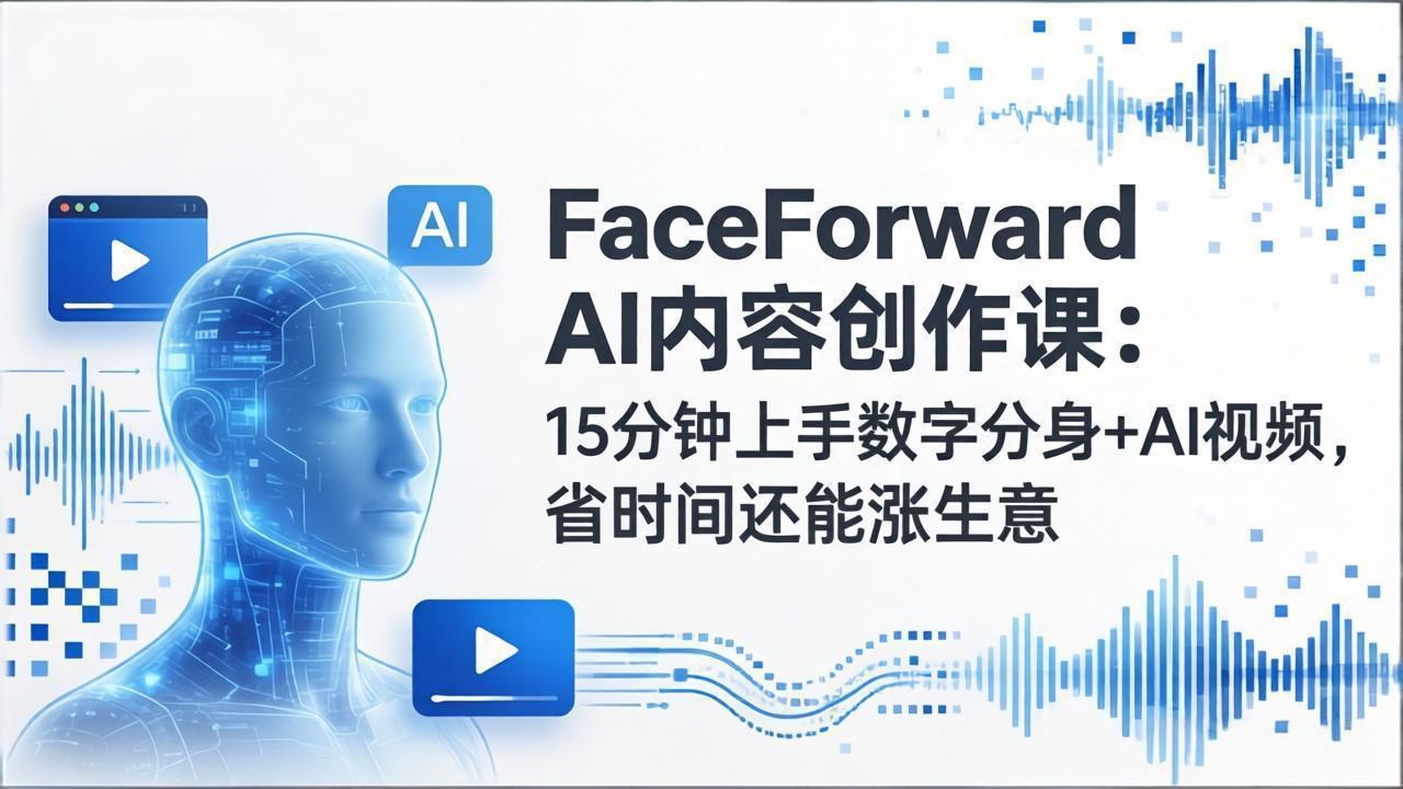 [人工智能]（17681期）FaceForward AI内容创作课：15分钟上手数字分身+AI视频，省时间还能涨生意