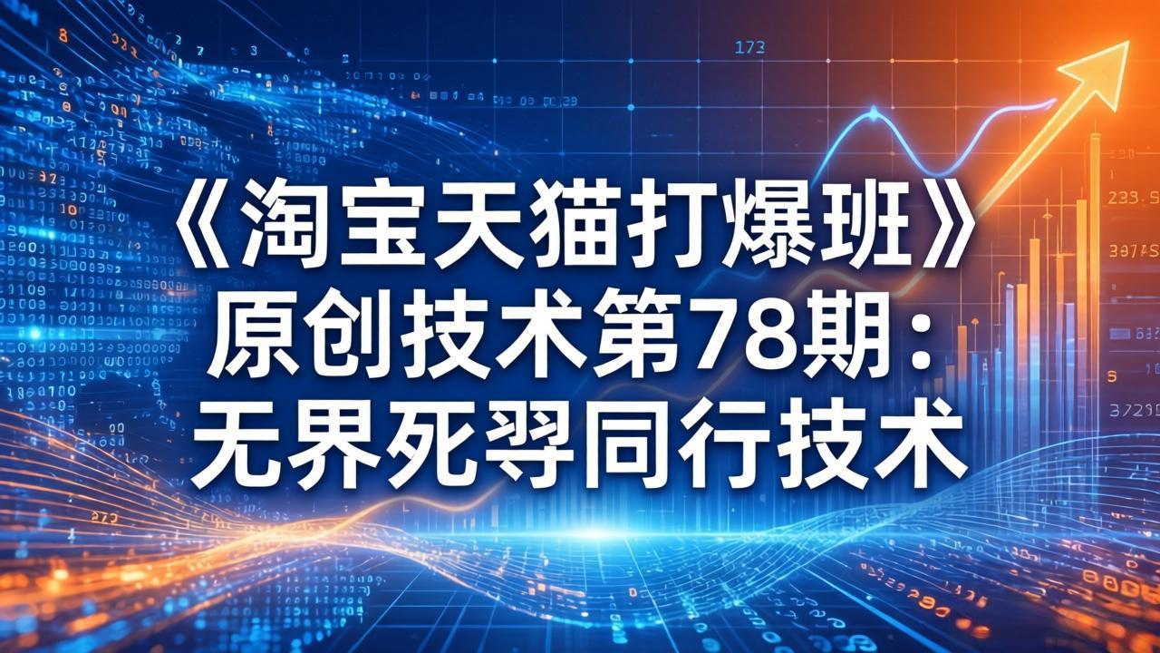 [国内电商]（17738期）《淘宝天猫打爆班》原创技术第78期：无界死怼同行技术