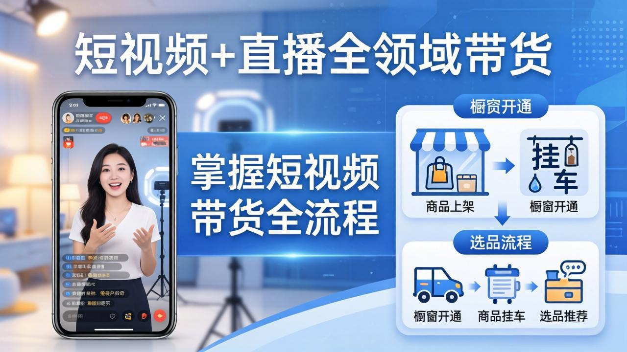 [直播玩法]（17835期）短视频+直播全领域带货：掌握橱窗开通、挂车、选品、爆款文案改编等短视频带货全流程