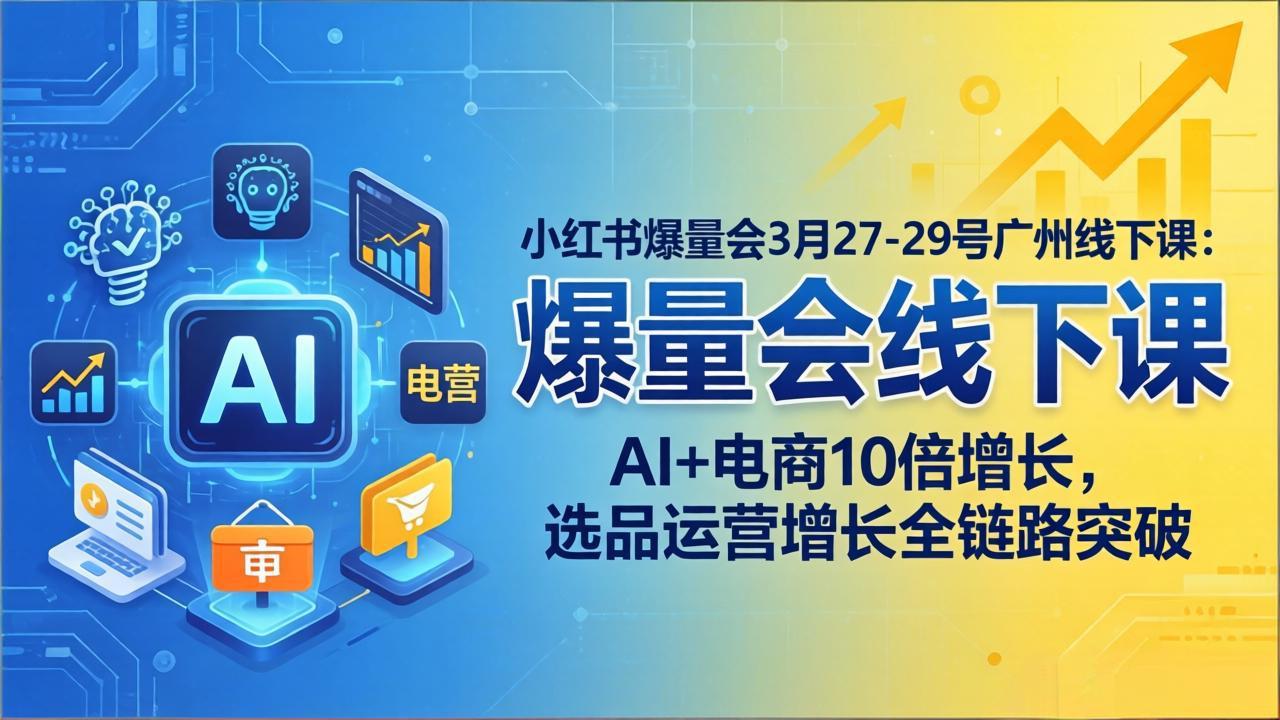 [创业项目]（17849期）小红书爆量会3月27-29号广州线下课：AI+电商10倍增长，选品运营增长全链路突破