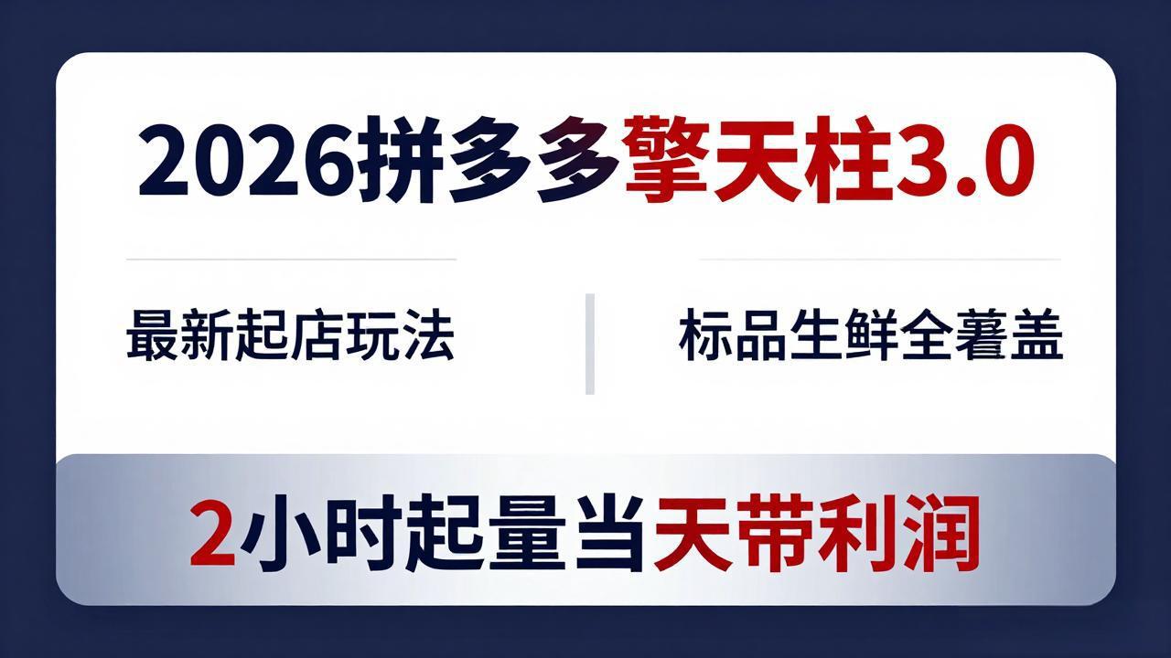 [国内电商]（18129期）2026拼多多擎天柱 3.0-更新4月20：最新起店玩法，标品生鲜全覆盖，2小时起量当天带利润-第1张图片-智慧创业网