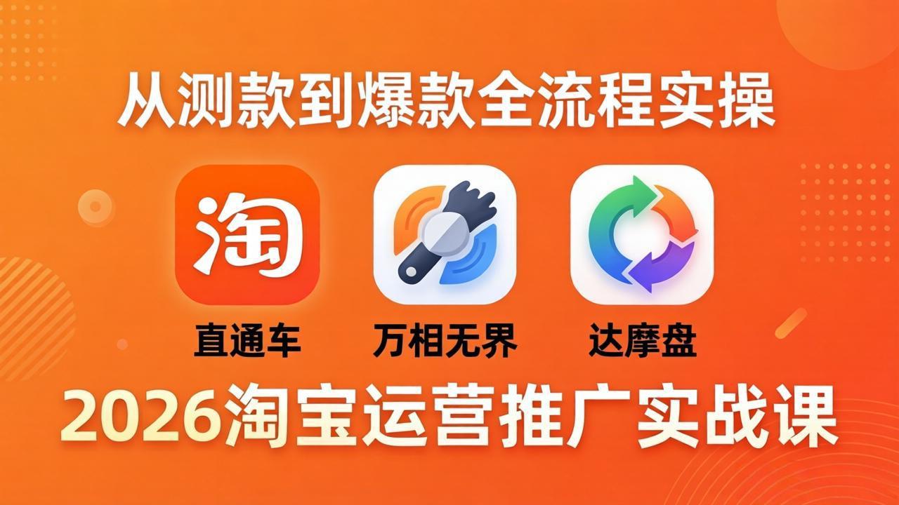 [国内电商]（18126期）2026淘宝运营推广实战课-更新4月20：直通车 + 万相无界 + 达摩盘，从测款到爆款全流程实操-第1张图片-智慧创业网