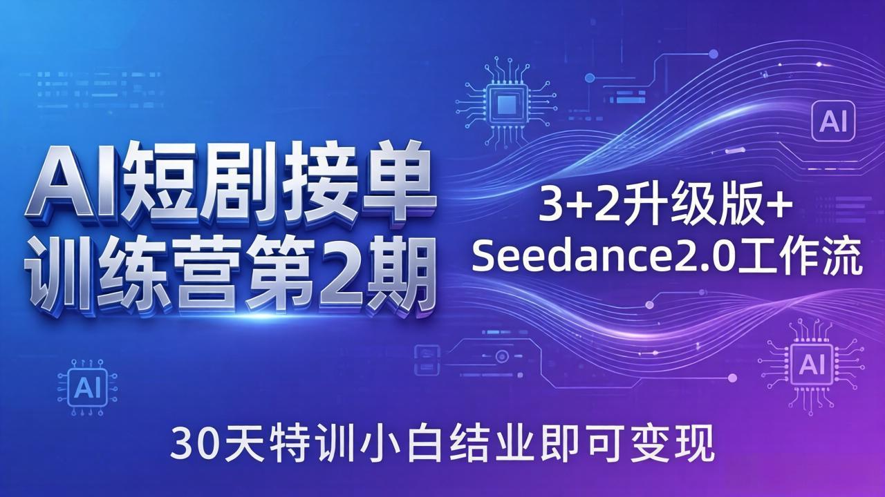 [人工智能]（18030期）AI短剧接单训练营第2期：3+2升级版+Seedance2.0工作流，30天特训小白结业即可变现