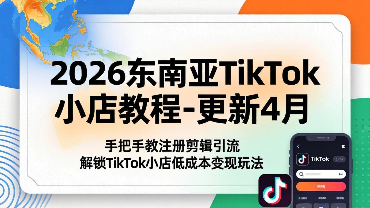 [跨境电商]（18180期）2026东南亚TikTok小店教程-更新4月，手把手教注册剪辑引流，解锁TikTok小店低成本变现玩法