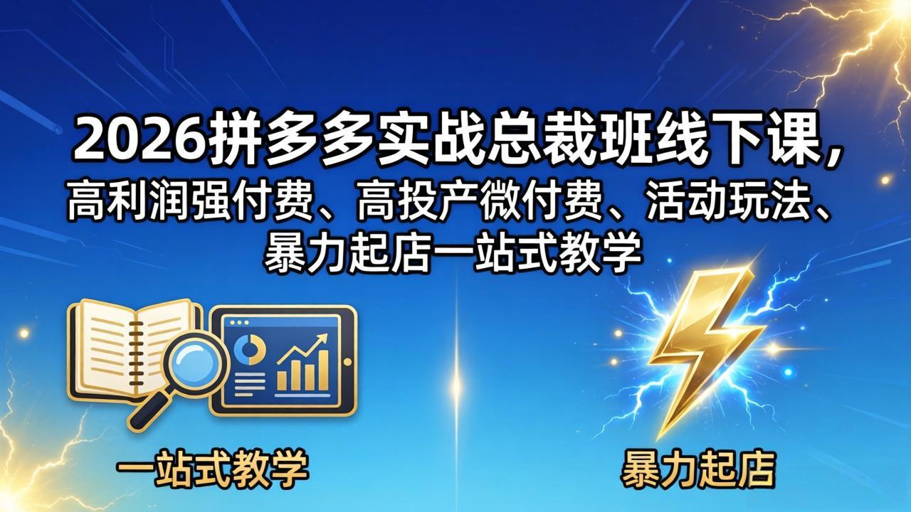 [国内电商]（18224期）2026拼多多实战总裁班线下课，高利润强付费、高投产微付费、活动玩法、暴力起店一站式教学