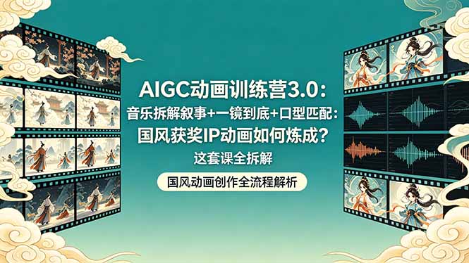 [人工智能]（18244期）AIGC动画训练营3.0：音乐拆解叙事+一镜到底+口型匹配：国风获奖IP动画如何炼成？这套课全拆解