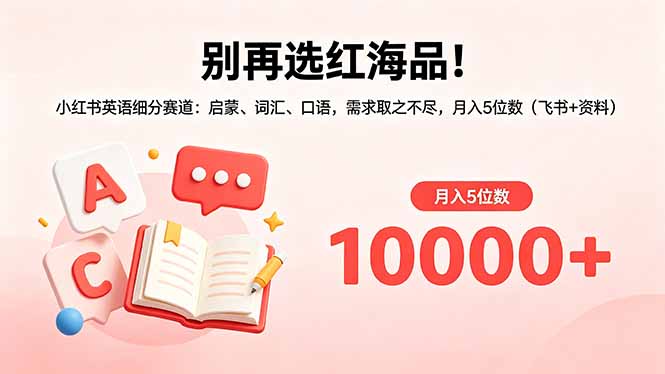 [小红书]（18410期）别再选红海品！小红书英语细分赛道：启蒙、词汇、口语，需求取之不尽，月入5位数（飞书+资料）