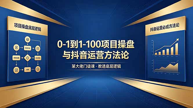 [新媒体]（18382期）0-1到1-100怎么建？某大佬门徒课教透项目操盘底层逻辑+抖音运营必成方法论